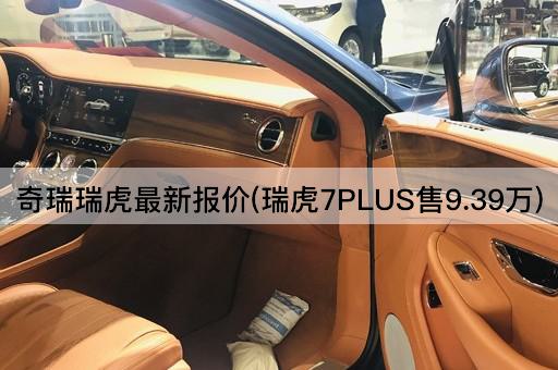 奇瑞瑞虎最新报价(瑞虎7PLUS起售价9.39万)