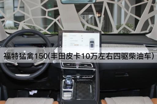 福特猛禽150(日产纳瓦拉10万左右四驱柴油车)