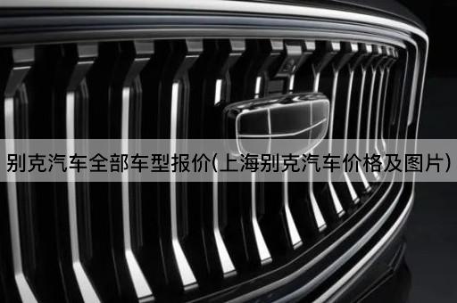 别克汽车全部车型报价(上海别克汽车价格及*)