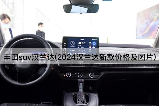 丰田suv汉兰达(2024汉兰达新款价格及*)