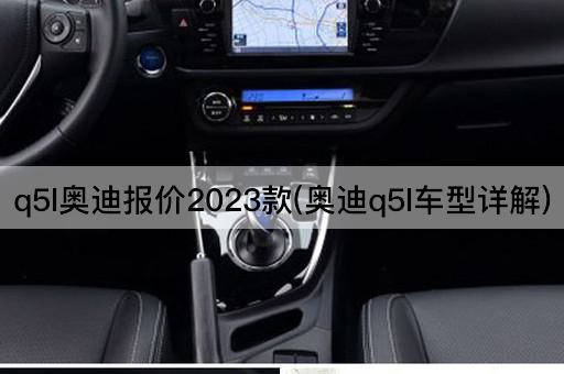 q5l奥迪报价2023款(奥迪q5l车型详解)