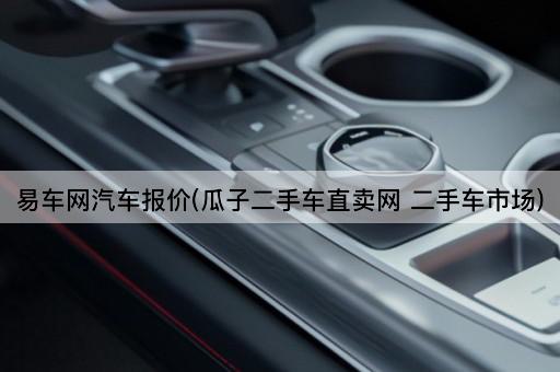 易车网汽车报价(瓜子二手车直卖网 二手车市场)