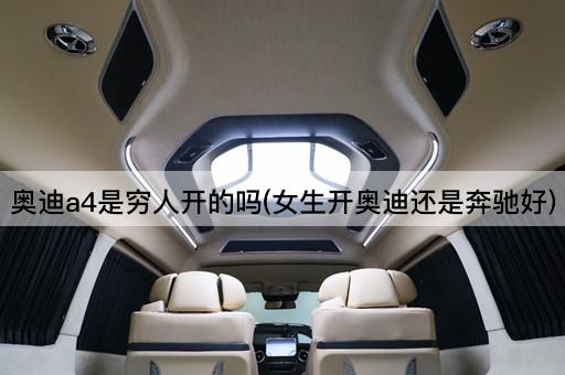 奥迪a4是穷人开的吗(女生开奥迪还是奔驰好)