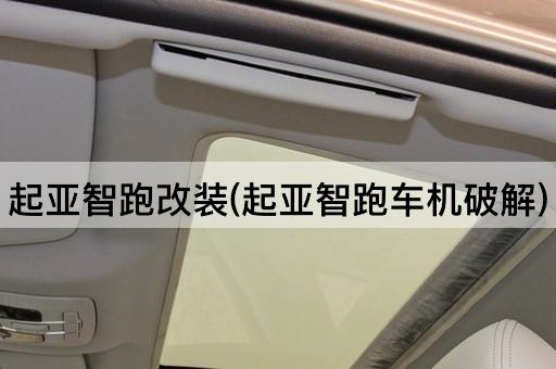 起亚智跑改装(起亚智跑车机破解)