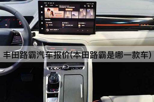 丰田路霸汽车报价(本田路霸是哪一款车)