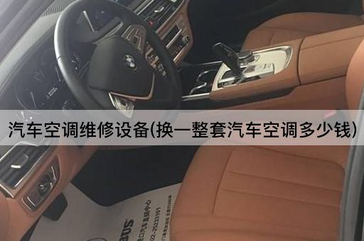 汽车空调维修设备(换一整套汽车空调多少钱)