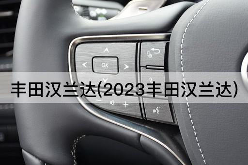 丰田汉兰达(2023丰田汉兰达)