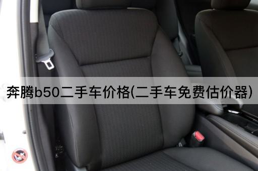 奔腾b50二手车价格(二手车免费估价器)
