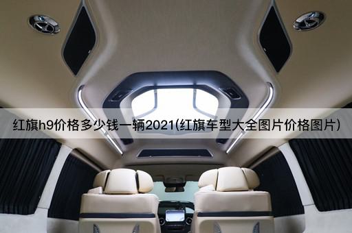 红旗h9价格多少钱一辆2021(红旗车型大全图片价格图片)