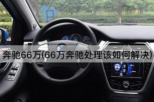 奔驰66万(66万奔驰处理该如何解决)