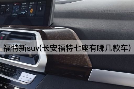 福特新suv(长安福特七座有哪几款车)