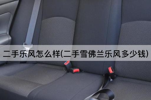 二手乐风怎么样(二手雪佛兰乐风多少钱)