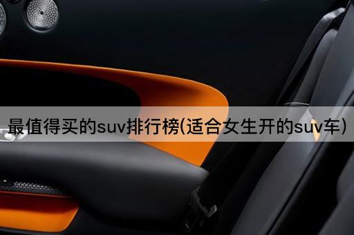 最值得买的suv排行榜(适合女生开的suv车)