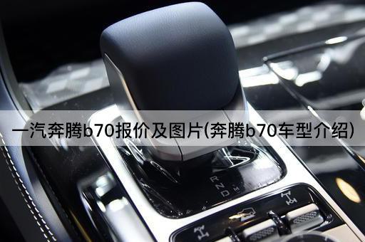 一汽奔腾b70报价及图片(奔腾b70车型介绍)