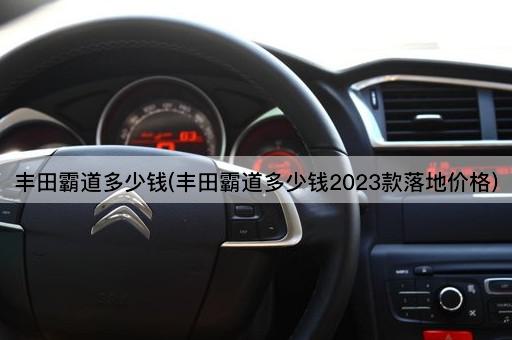 丰田霸道多少钱(丰田霸道多少钱2023款落地价格)