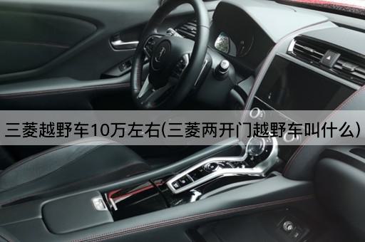 三菱越野车10万左右(三菱两开门越野车叫什么)