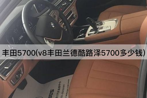 丰田5700(v8丰田兰德酷路泽5700多少钱)