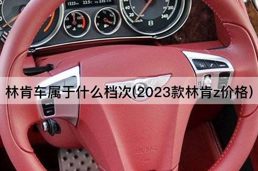 林肯车属于什么档次(2023款林肯z价格)