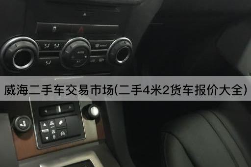 威海二手车交易市场(二手4米2货车报价大全)
