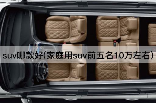 suv哪款好(家庭用suv前五名10万左右)
