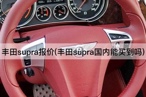 丰田supra报价(丰田supra国内能买到吗)