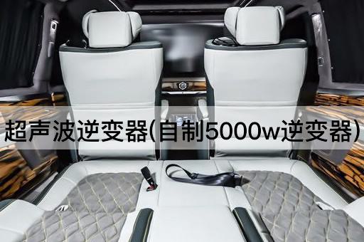 超声波逆变器(自制5000w逆变器)