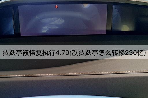 贾跃亭被恢复执行4.79亿(贾跃亭怎么转移230亿)