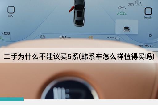 二手为什么不建议买5系(韩系车怎么样值得买吗)