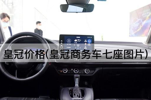 皇冠价格(皇冠商务车七座图片)