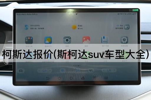 柯斯达报价(斯柯达suv车型大全)