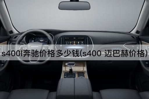 s400l奔驰价格多少钱(s400 迈巴赫价格)