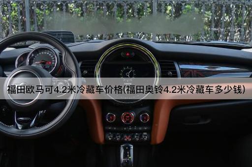 福田欧马可4.2米冷藏车价格(福田奥铃4.2米冷藏车多少钱)