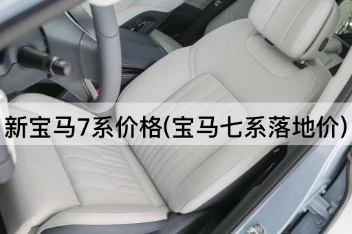 新宝马7系价格(宝马七系落地价)