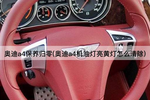 奥迪a4保养归零(奥迪a4机油灯亮黄灯怎么清除)