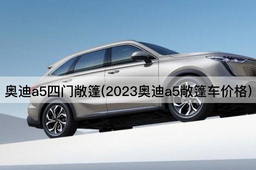 奥迪a5四门敞篷(2023奥迪a5敞篷车价格)