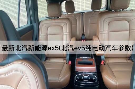 最新北汽新能源ex5(北汽ev5纯电动汽车参数)