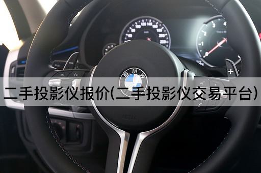 二手投影仪报价(二手投影仪交易平台)