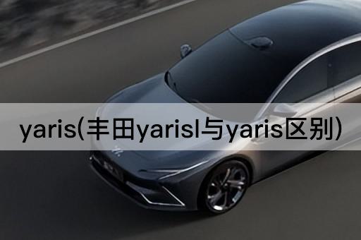 yaris(丰田yarisl与yaris区别)