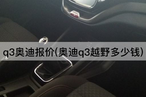 q3奥迪报价(奥迪q3越野多少钱)