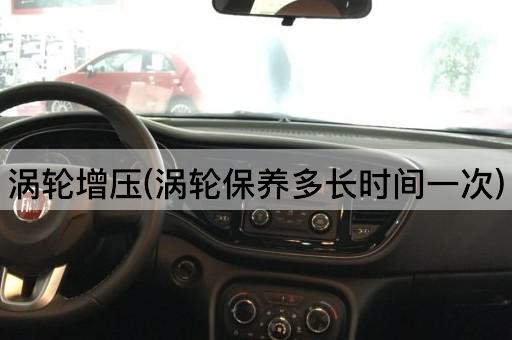 涡轮增压(涡轮保养多长时间一次)