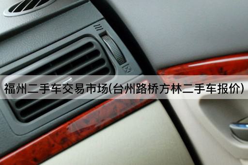 福州二手车交易市场(台州路桥方林二手车报价)