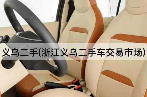 义乌二手(浙江义乌二手车交易市场)