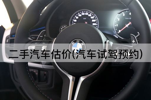 二手汽车估价(汽车试驾预约)