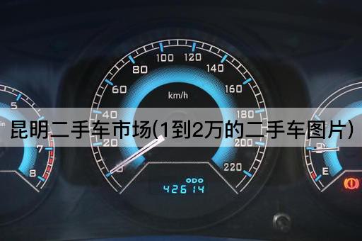 昆明二手车市场(1到2万的二手车图片)