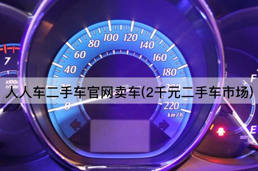 人人车二手车官网卖车(2千元二手车市场)