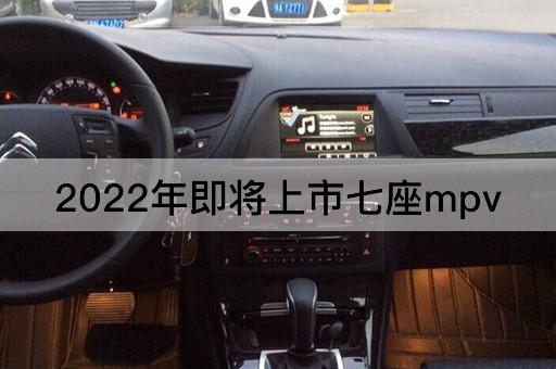 2022年即将上市七座mpv