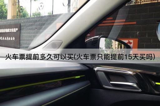 火车票提前多久可以买(火车票只能提前15天买吗)